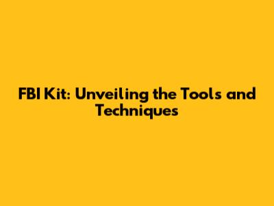 FBI Kit: Unveiling the Tools and Techniques