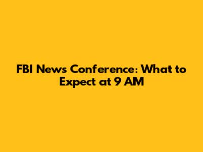 FBI News Conference: What to Expect at 9 AM