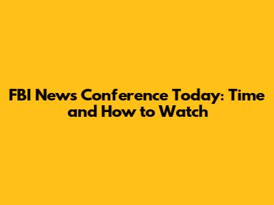 FBI News Conference Today: Time and How to Watch