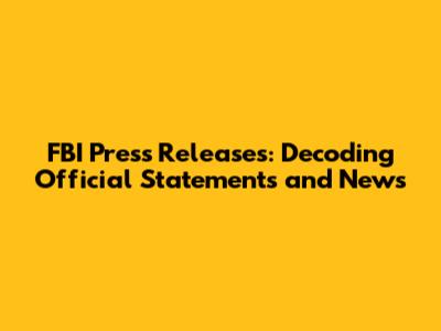 FBI Press Releases: Decoding Official Statements and News