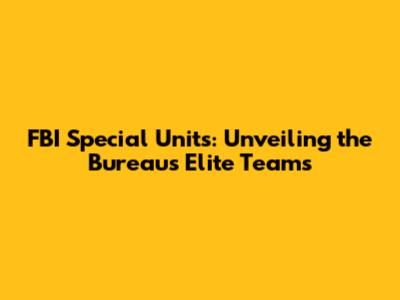 FBI Special Units: Unveiling the Bureau's Elite Teams