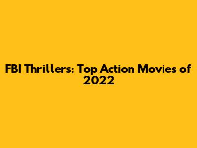 FBI Thrillers: Top Action Movies of 2022