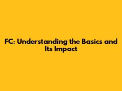 FC: Understanding the Basics and Its Impact