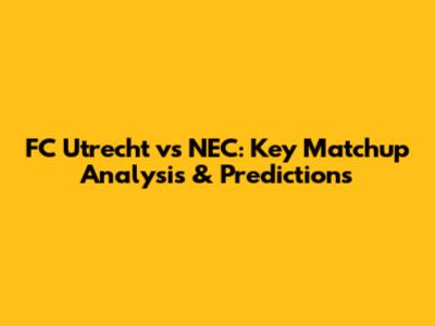FC Utrecht vs NEC: Key Matchup Analysis & Predictions
