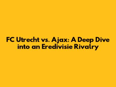 FC Utrecht vs. Ajax: A Deep Dive into an Eredivisie Rivalry