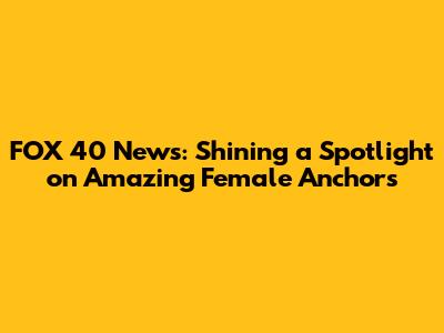 FOX 40 News: Shining a Spotlight on Amazing Female Anchors