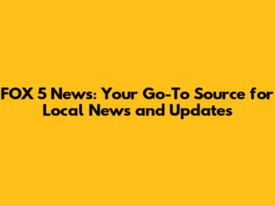 FOX 5 News: Your Go-To Source for Local News and Updates