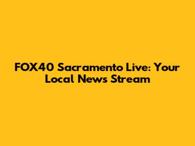 FOX40 Sacramento Live: Your Local News Stream