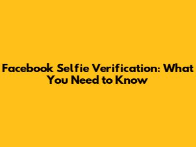 Facebook Selfie Verification: What You Need to Know