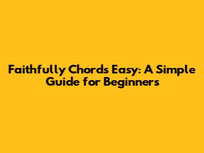 Faithfully Chords Easy: A Simple Guide for Beginners