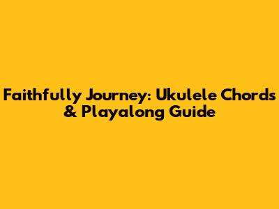 Faithfully Journey: Ukulele Chords & Playalong Guide