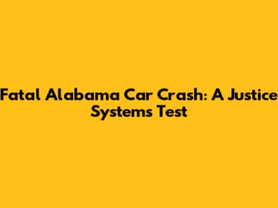 Fatal Alabama Car Crash: A Justice System's Test