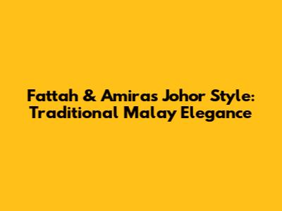 Fattah & Amira's Johor Style: Traditional Malay Elegance