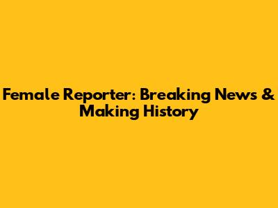 Female Reporter: Breaking News & Making History