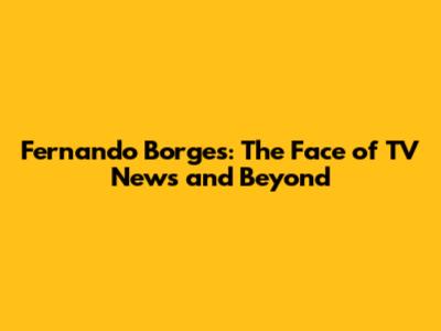 Fernando Borges: The Face of TV News and Beyond