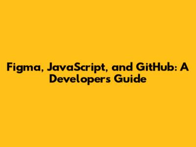 Figma, JavaScript, and GitHub: A Developer's Guide