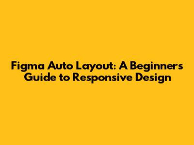 Figma Auto Layout: A Beginner's Guide to Responsive Design