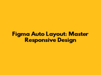 Figma Auto Layout: Master Responsive Design
