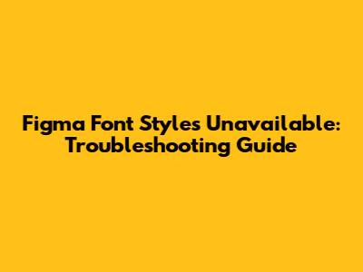 Figma Font Styles Unavailable: Troubleshooting Guide