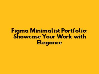 Figma Minimalist Portfolio: Showcase Your Work with Elegance