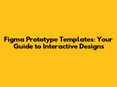 Figma Prototype Templates: Your Guide to Interactive Designs