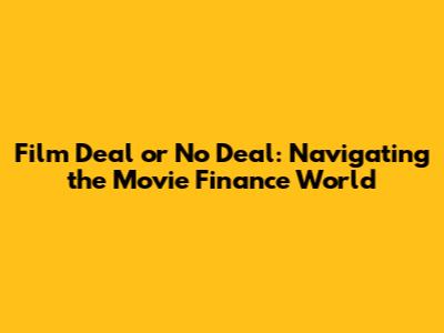 Film Deal or No Deal: Navigating the Movie Finance World