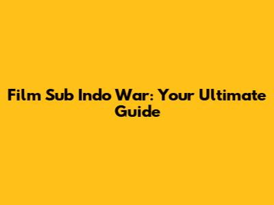 Film Sub Indo War: Your Ultimate Guide