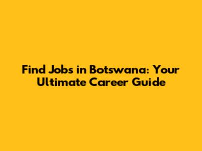 Find Jobs in Botswana: Your Ultimate Career Guide
