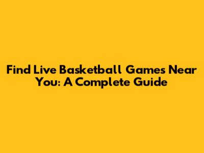 Find Live Basketball Games Near You: A Complete Guide