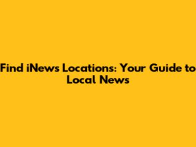 Find iNews Locations: Your Guide to Local News