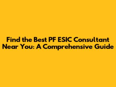 Find the Best PF ESIC Consultant Near You: A Comprehensive Guide