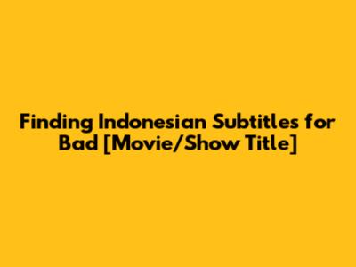 Finding Indonesian Subtitles for "Bad" [Movie/Show Title]