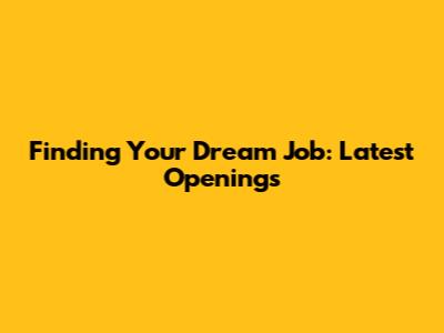 Finding Your Dream Job: Latest Openings