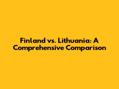 Finland vs. Lithuania: A Comprehensive Comparison