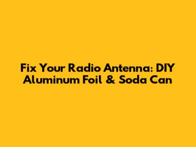 Fix Your Radio Antenna: DIY Aluminum Foil & Soda Can