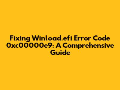 Fixing Winload.efi Error Code 0xc00000e9: A Comprehensive Guide