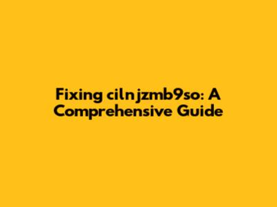 Fixing cilnjzmb9so: A Comprehensive Guide