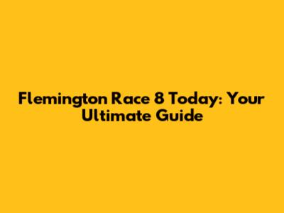 Flemington Race 8 Today: Your Ultimate Guide