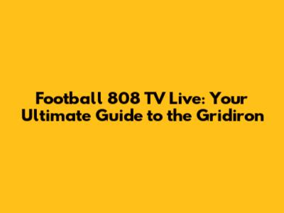 Football 808 TV Live: Your Ultimate Guide to the Gridiron