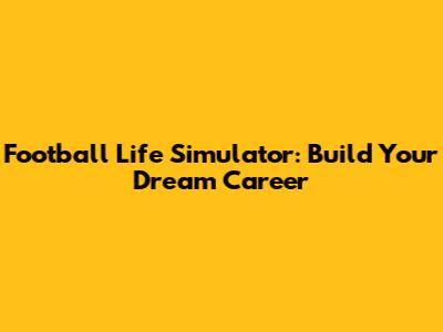 Football Life Simulator: Build Your Dream Career