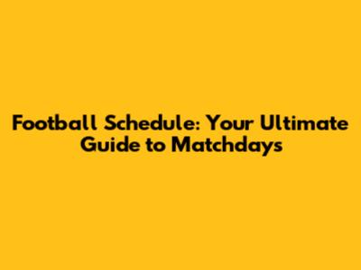 Football Schedule: Your Ultimate Guide to Matchdays
