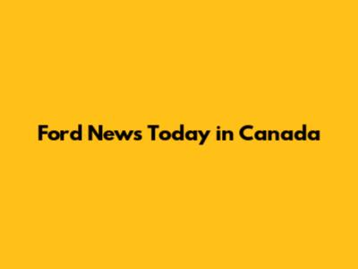 Ford News Today in Canada