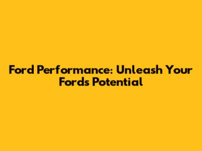Ford Performance: Unleash Your Ford's Potential
