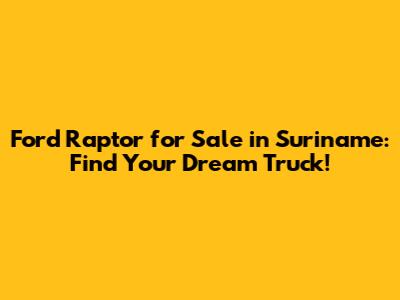 Ford Raptor for Sale in Suriname: Find Your Dream Truck!