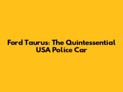 Ford Taurus: The Quintessential USA Police Car