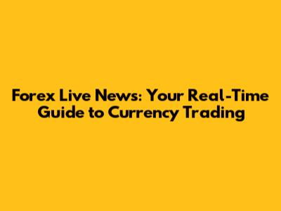 Forex Live News: Your Real-Time Guide to Currency Trading