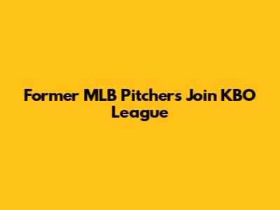 Former MLB Pitchers Join KBO League