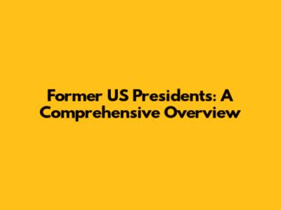 Former US Presidents: A Comprehensive Overview