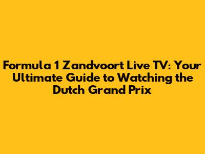 Formula 1 Zandvoort Live TV: Your Ultimate Guide to Watching the Dutch Grand Prix