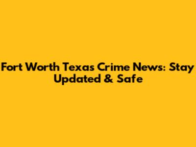 Fort Worth Texas Crime News: Stay Updated & Safe